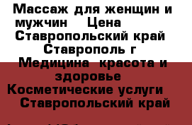 Массаж для женщин и мужчин. › Цена ­ 1 500 - Ставропольский край, Ставрополь г. Медицина, красота и здоровье » Косметические услуги   . Ставропольский край